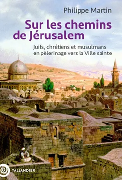 Sur les chemins de Jérusalem. Juifs, chrétiens et musulmans en pèlerinage vers la Ville Sainte